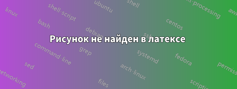 Рисунок не найден в латексе