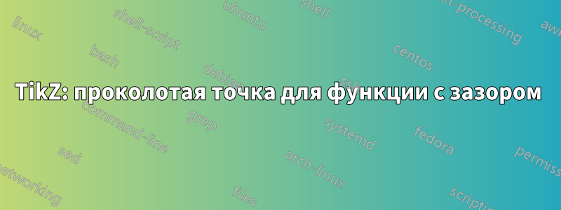 TikZ: проколотая точка для функции с зазором