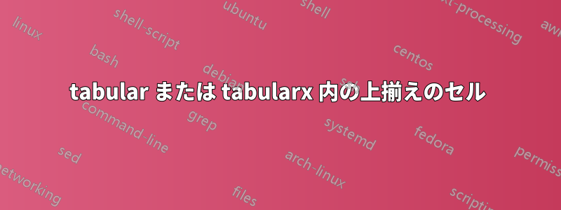 tabular または tabularx 内の上揃えのセル