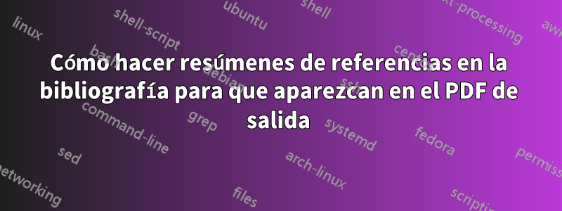 Cómo hacer resúmenes de referencias en la bibliografía para que aparezcan en el PDF de salida