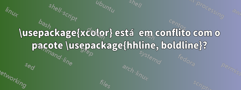 \usepackage{xcolor} está em conflito com o pacote \usepackage{hhline, boldline}?
