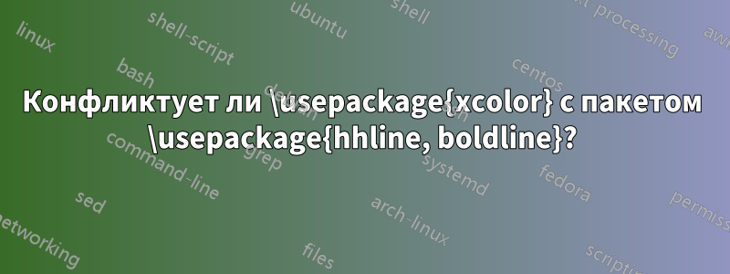 Конфликтует ли \usepackage{xcolor} с пакетом \usepackage{hhline, boldline}?