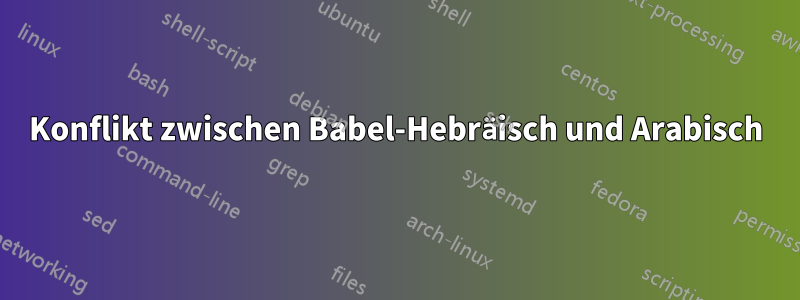 Konflikt zwischen Babel-Hebräisch und Arabisch