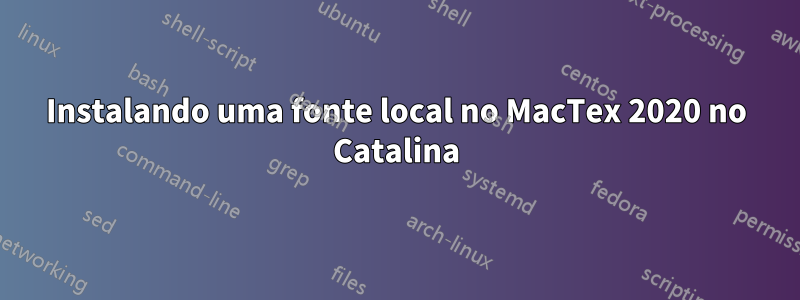 Instalando uma fonte local no MacTex 2020 no Catalina