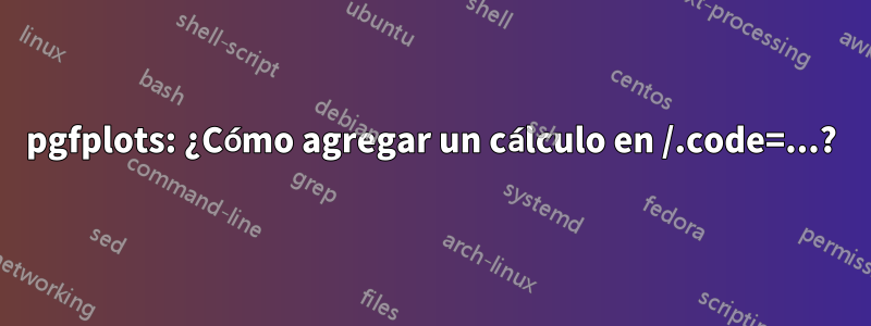 pgfplots: ¿Cómo agregar un cálculo en /.code=...?