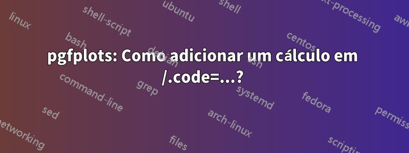 pgfplots: Como adicionar um cálculo em /.code=...?