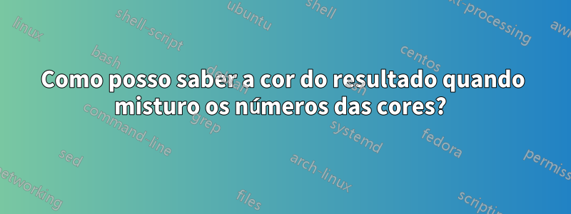 Como posso saber a cor do resultado quando misturo os números das cores? 
