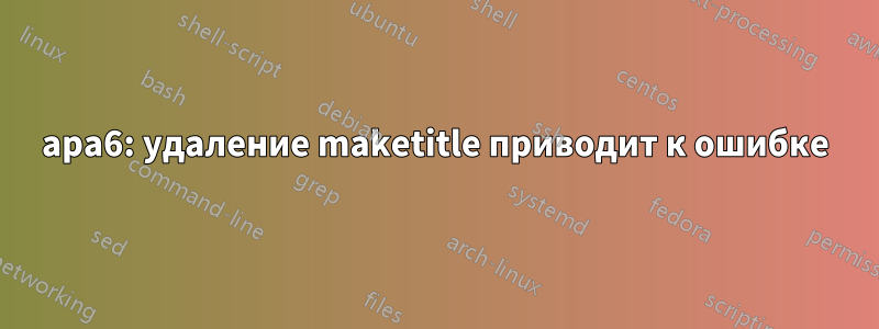 apa6: удаление maketitle приводит к ошибке