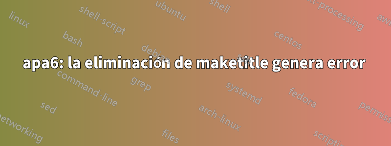 apa6: la eliminación de maketitle genera error