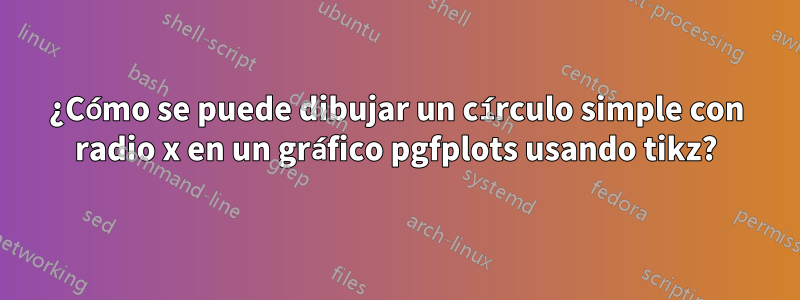 ¿Cómo se puede dibujar un círculo simple con radio x en un gráfico pgfplots usando tikz?