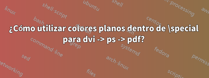 ¿Cómo utilizar colores planos dentro de \special para dvi -> ps -> pdf?