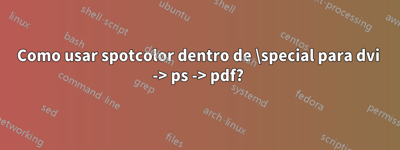 Como usar spotcolor dentro de \special para dvi -> ps -> pdf?