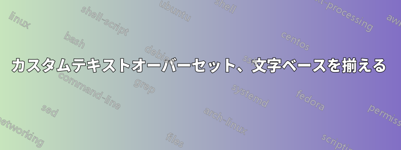 カスタムテキストオーバーセット、文字ベースを揃える