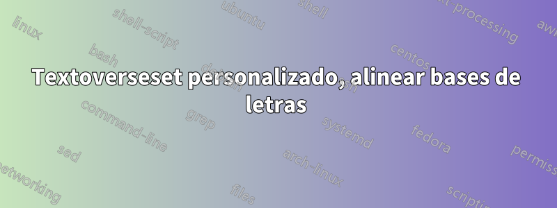 Textoverseset personalizado, alinear bases de letras