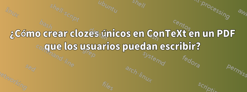 ¿Cómo crear clozes únicos en ConTeXt en un PDF que los usuarios puedan escribir?