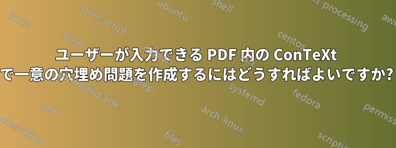 ユーザーが入力できる PDF 内の ConTeXt で一意の穴埋め問題を作成するにはどうすればよいですか?