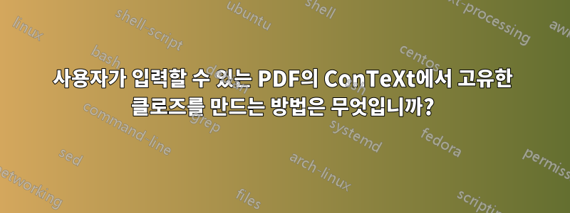 사용자가 입력할 수 있는 PDF의 ConTeXt에서 고유한 클로즈를 만드는 방법은 무엇입니까?
