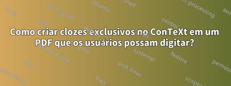 Como criar clozes exclusivos no ConTeXt em um PDF que os usuários possam digitar?