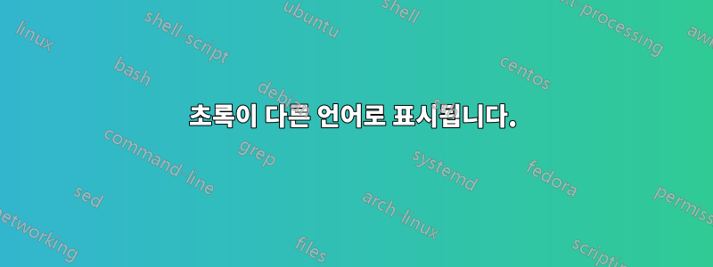 초록이 다른 언어로 표시됩니다.
