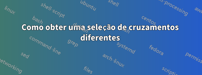 Como obter uma seleção de cruzamentos diferentes
