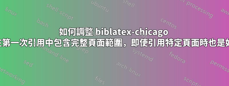 如何調整 biblatex-chicago 以在第一次引用中包含完整頁面範圍，即使引用特定頁面時也是如此