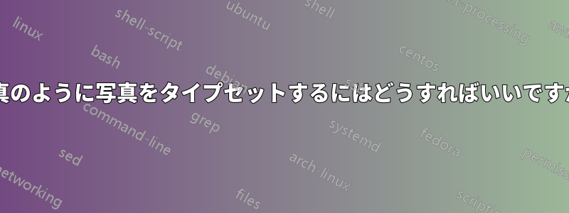 写真のように写真をタイプセットするにはどうすればいいですか?