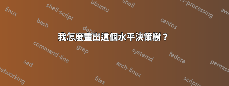 我怎麼畫出這個水平決策樹?