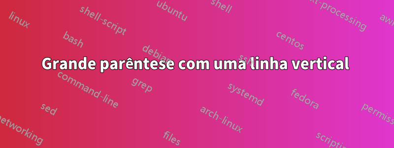 Grande parêntese com uma linha vertical