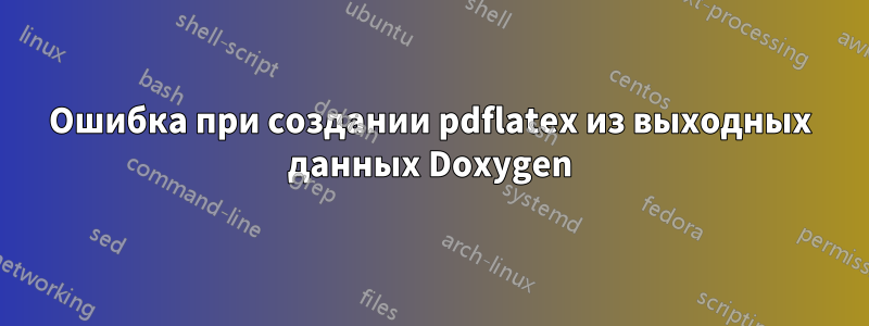 Ошибка при создании pdflatex из выходных данных Doxygen