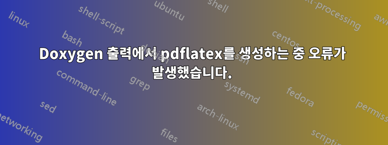 Doxygen 출력에서 ​​pdflatex를 생성하는 중 오류가 발생했습니다.