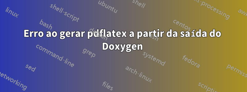 Erro ao gerar pdflatex a partir da saída do Doxygen