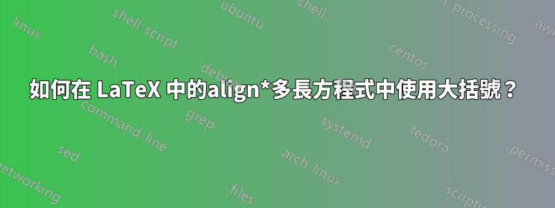 如何在 LaTeX 中的align*多長方程式中使用大括號？