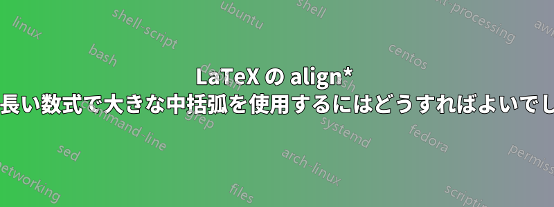 LaTeX の align* の複数の長い数式で大きな中括弧を使用するにはどうすればよいでしょうか?