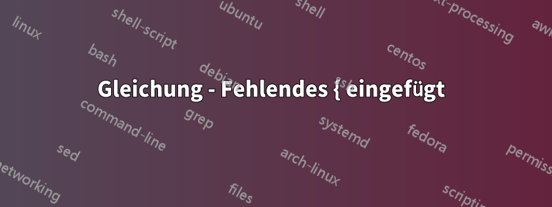 Gleichung - Fehlendes { eingefügt 