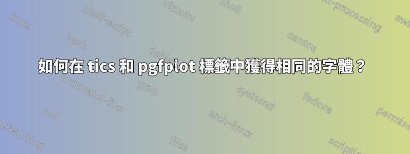 如何在 tics 和 pgfplot 標籤中獲得相同的字體？