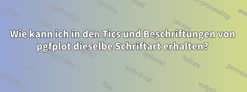 Wie kann ich in den Tics und Beschriftungen von pgfplot dieselbe Schriftart erhalten?