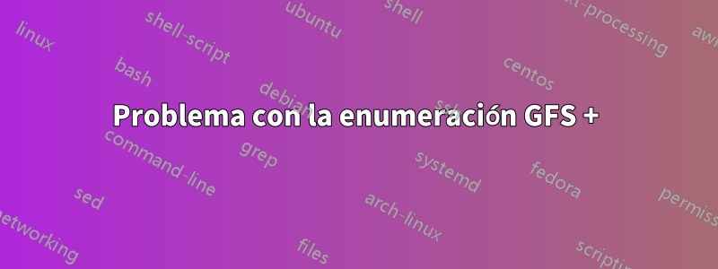 Problema con la enumeración GFS +