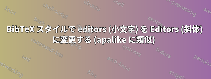 BibTeX スタイルで editors (小文字) を Editors (斜体) に変更する (apalike に類似) 