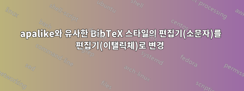 apalike와 유사한 BibTeX 스타일의 편집기(소문자)를 편집기(이탤릭체)로 변경 