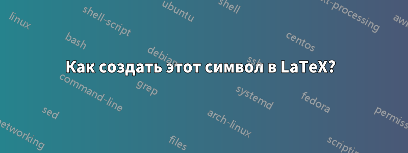 Как создать этот символ в LaTeX? 