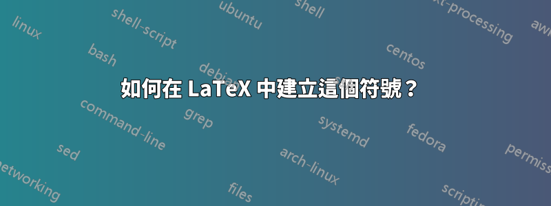 如何在 LaTeX 中建立這個符號？ 