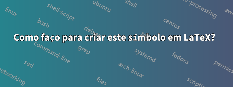 Como faço para criar este símbolo em LaTeX? 