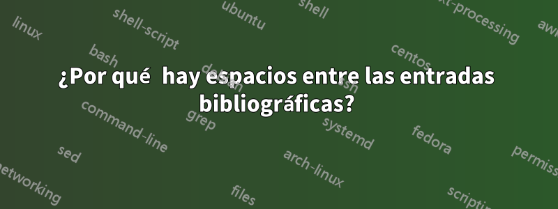 ¿Por qué hay espacios entre las entradas bibliográficas?