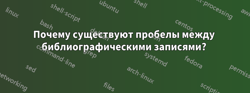 Почему существуют пробелы между библиографическими записями?