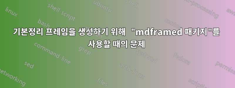 기본정리 프레임을 생성하기 위해 "mdframed 패키지"를 사용할 때의 문제