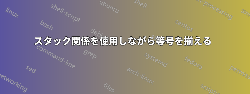 スタック関係を使用しながら等号を揃える