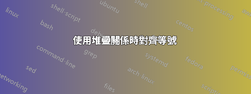 使用堆疊關係時對齊等號