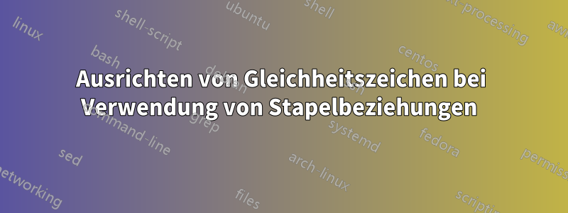 Ausrichten von Gleichheitszeichen bei Verwendung von Stapelbeziehungen 