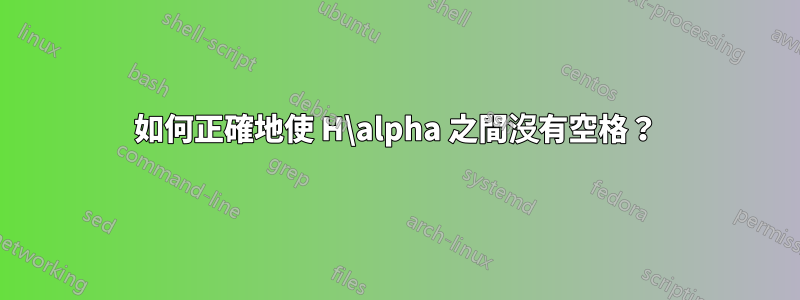 如何正確地使 H\alpha 之間沒有空格？