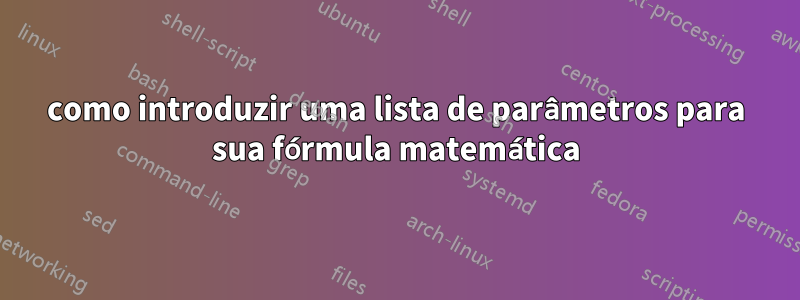 como introduzir uma lista de parâmetros para sua fórmula matemática